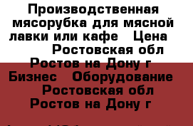 Производственная мясорубка для мясной лавки или кафе › Цена ­ 8 000 - Ростовская обл., Ростов-на-Дону г. Бизнес » Оборудование   . Ростовская обл.,Ростов-на-Дону г.